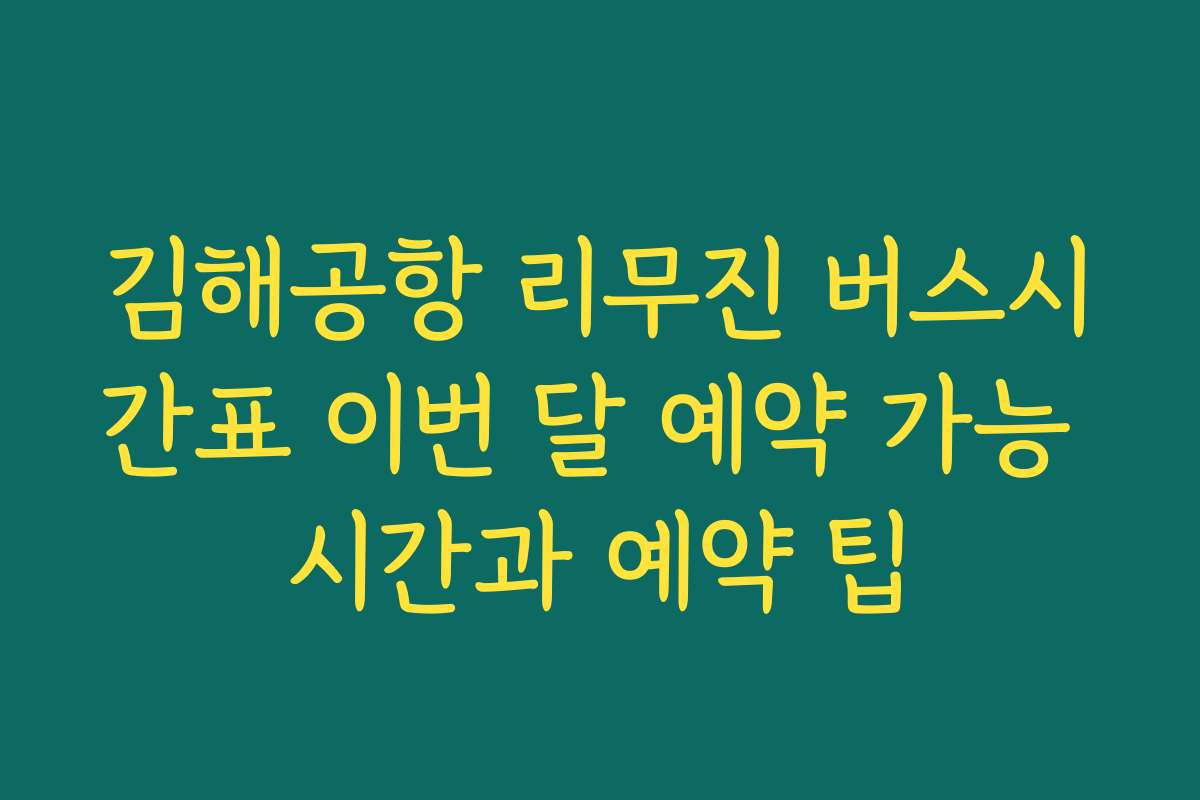 김해공항 리무진 버스시간표 이번 달 예약 가능 시간과 예약 팁