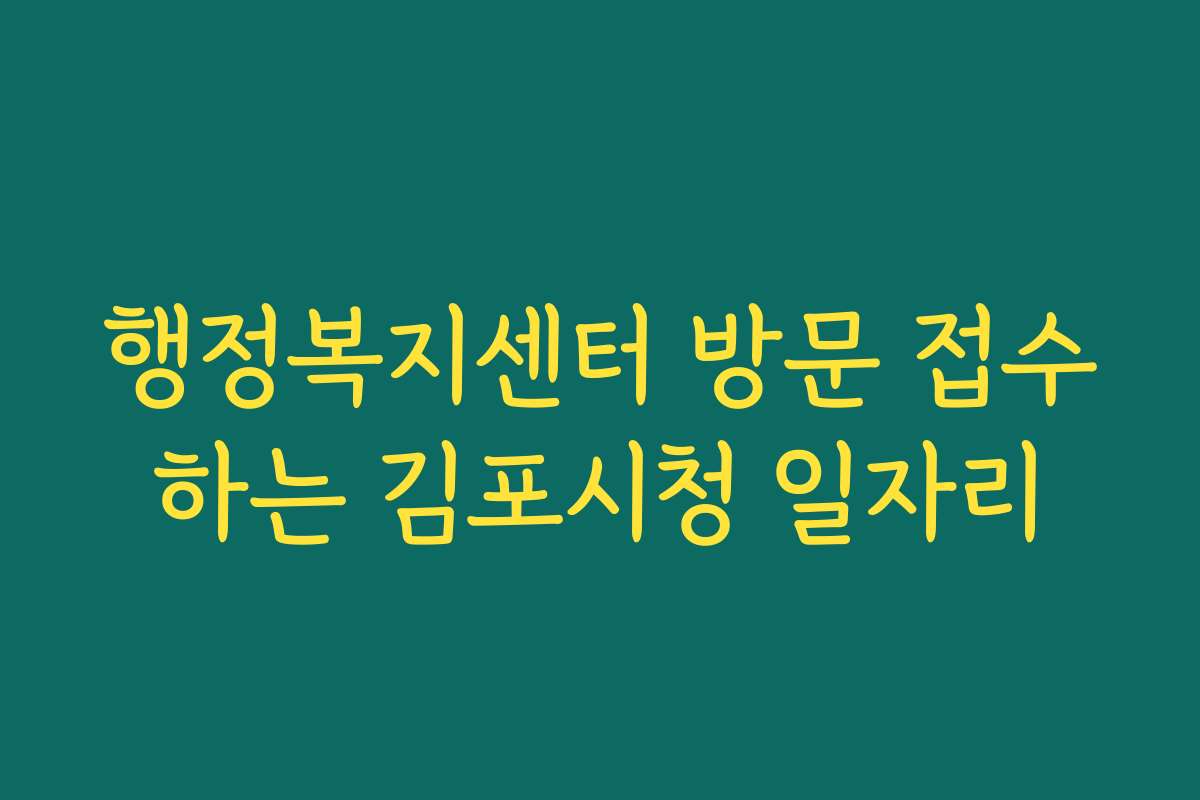 행정복지센터 방문 접수하는 김포시청 일자리