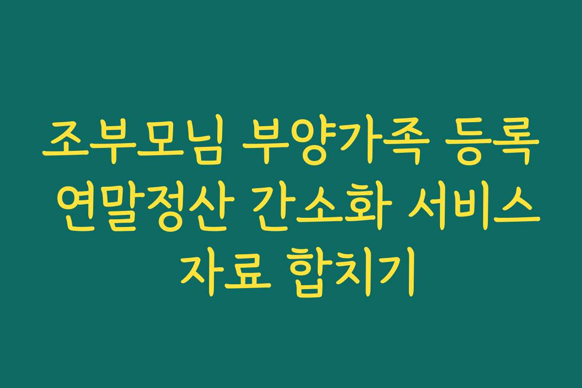 조부모님 부양가족 등록 연말정산 간소화 서비스 자료 합치기