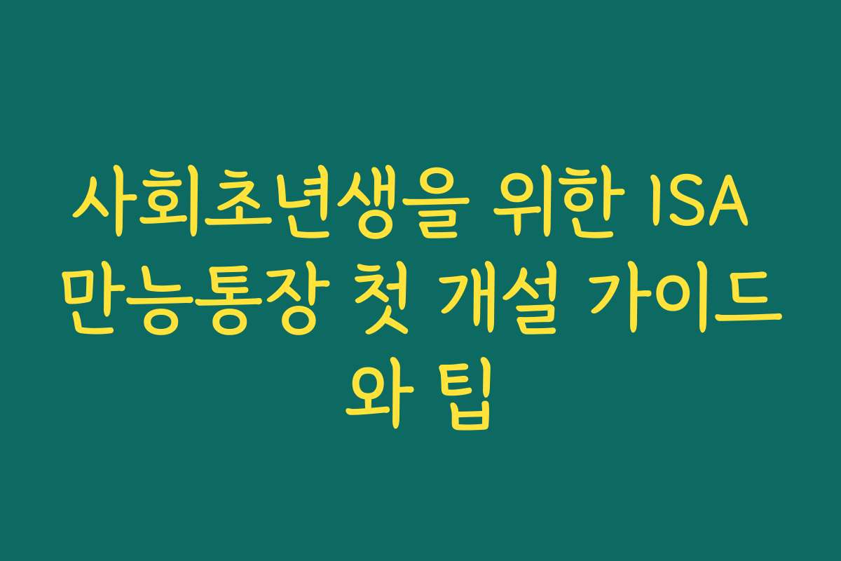 사회초년생을 위한 ISA 만능통장 첫 개설 가이드와 팁