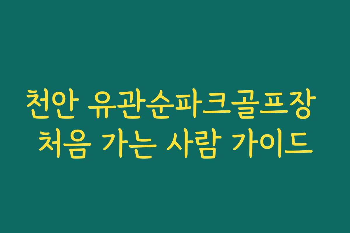 천안 유관순파크골프장 처음 가는 사람 가이드