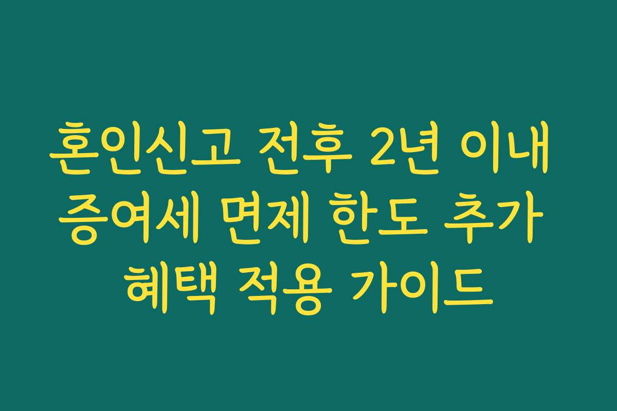 혼인신고 전후 2년 이내 증여세 면제 한도 추가 혜택 적용 가이드