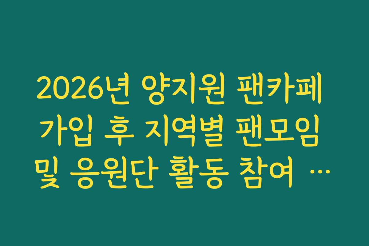 2026년 양지원 팬카페 가입 후 지역별 팬모임 및 응원단 활동 참여 신청 가이드