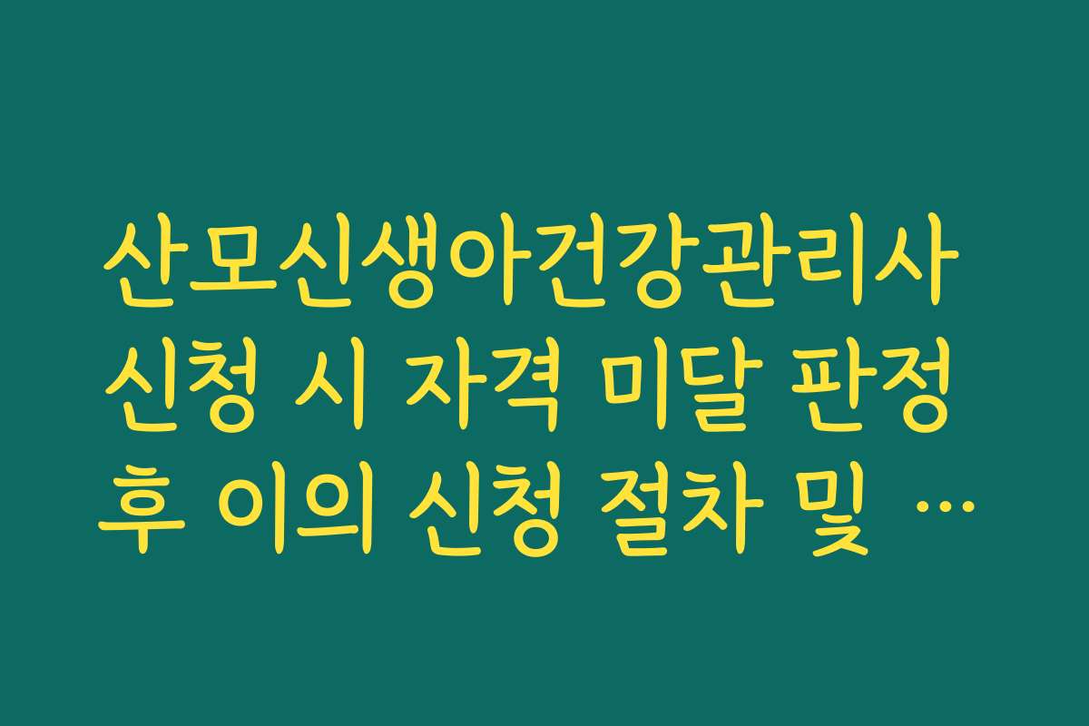 산모신생아건강관리사 신청 시 자격 미달 판정 후 이의 신청 절차 및 재심사 가이드