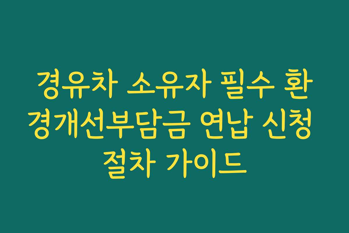경유차 소유자 필수 환경개선부담금 연납 신청 절차 가이드