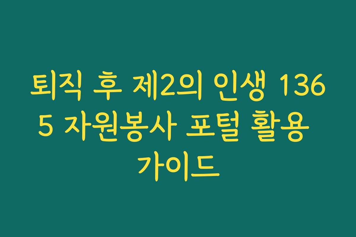퇴직 후 제2의 인생 1365 자원봉사 포털 활용 가이드