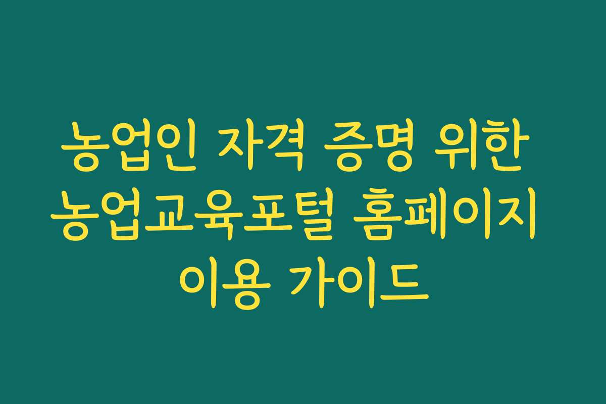 농업인 자격 증명 위한 농업교육포털 홈페이지 이용 가이드