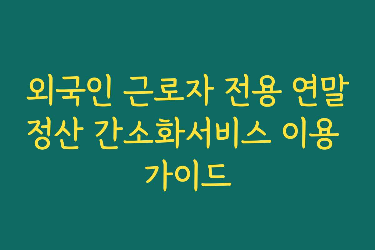 외국인 근로자 전용 연말정산 간소화서비스 이용 가이드