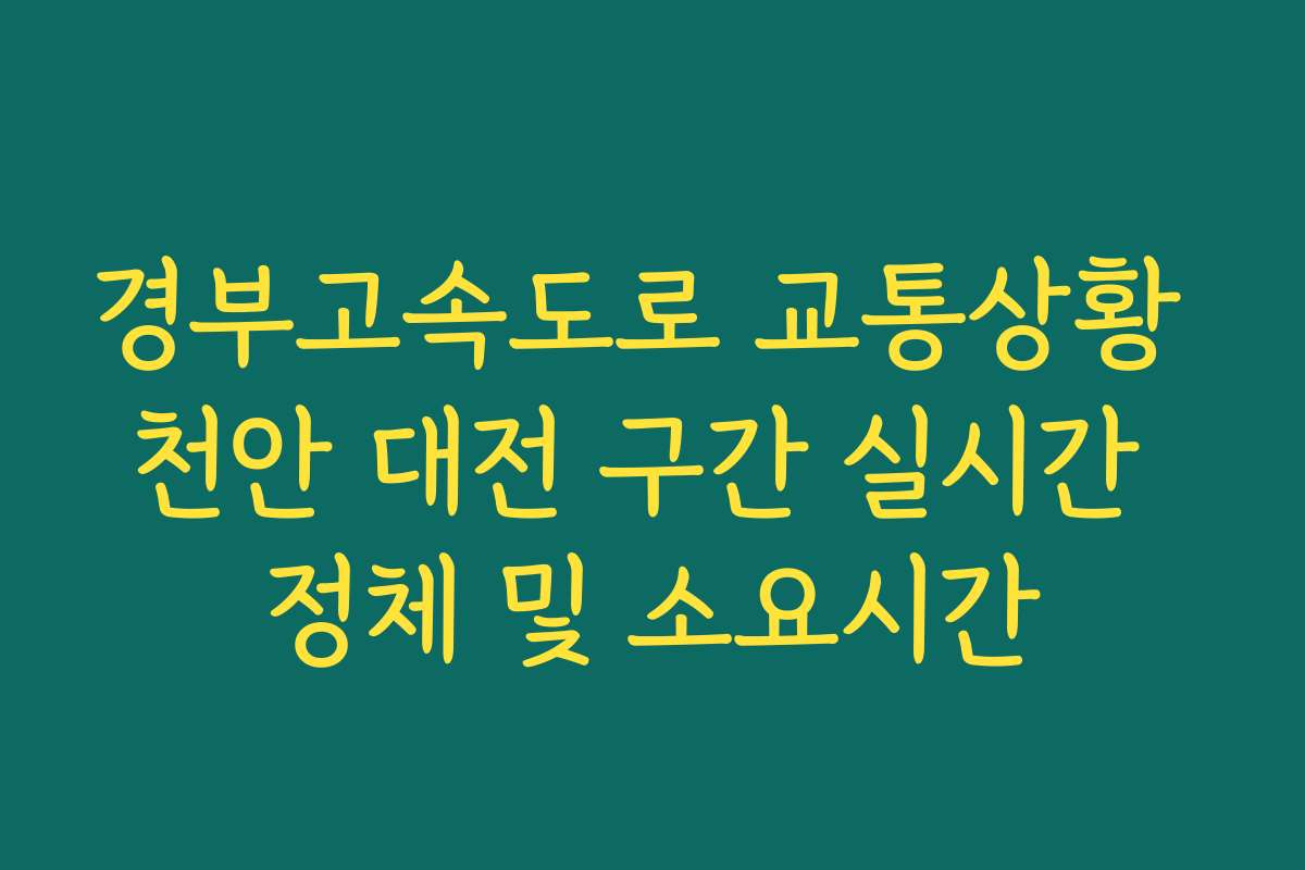 경부고속도로 교통상황 천안 대전 구간 실시간 정체 및 소요시간