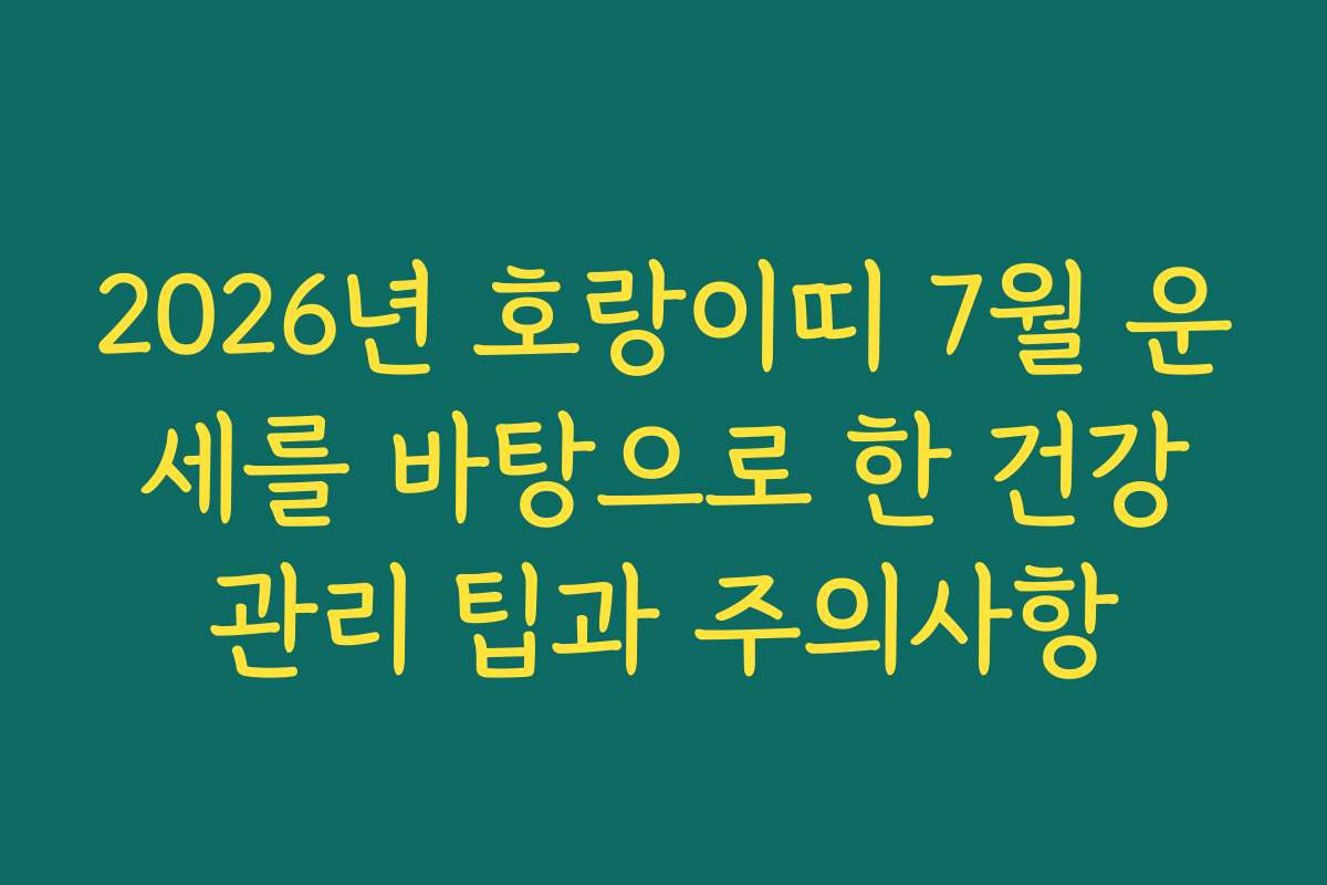 2026년 호랑이띠 7월 운세를 바탕으로 한 건강관리 팁과 주의사항