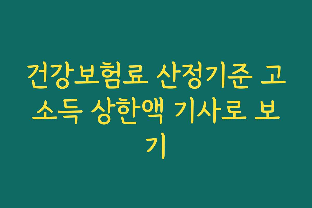 건강보험료 산정기준 고소득 상한액 기사로 보기