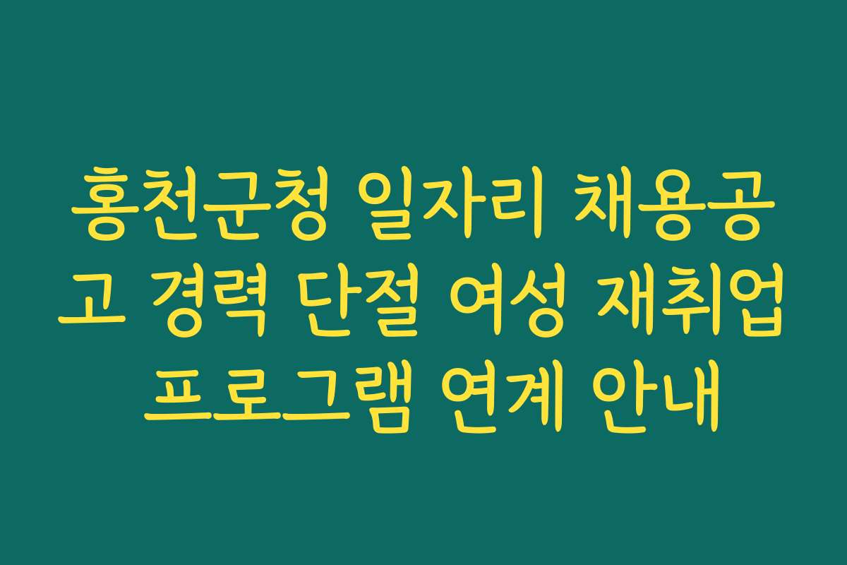 홍천군청 일자리 채용공고 경력 단절 여성 재취업 프로그램 연계 안내