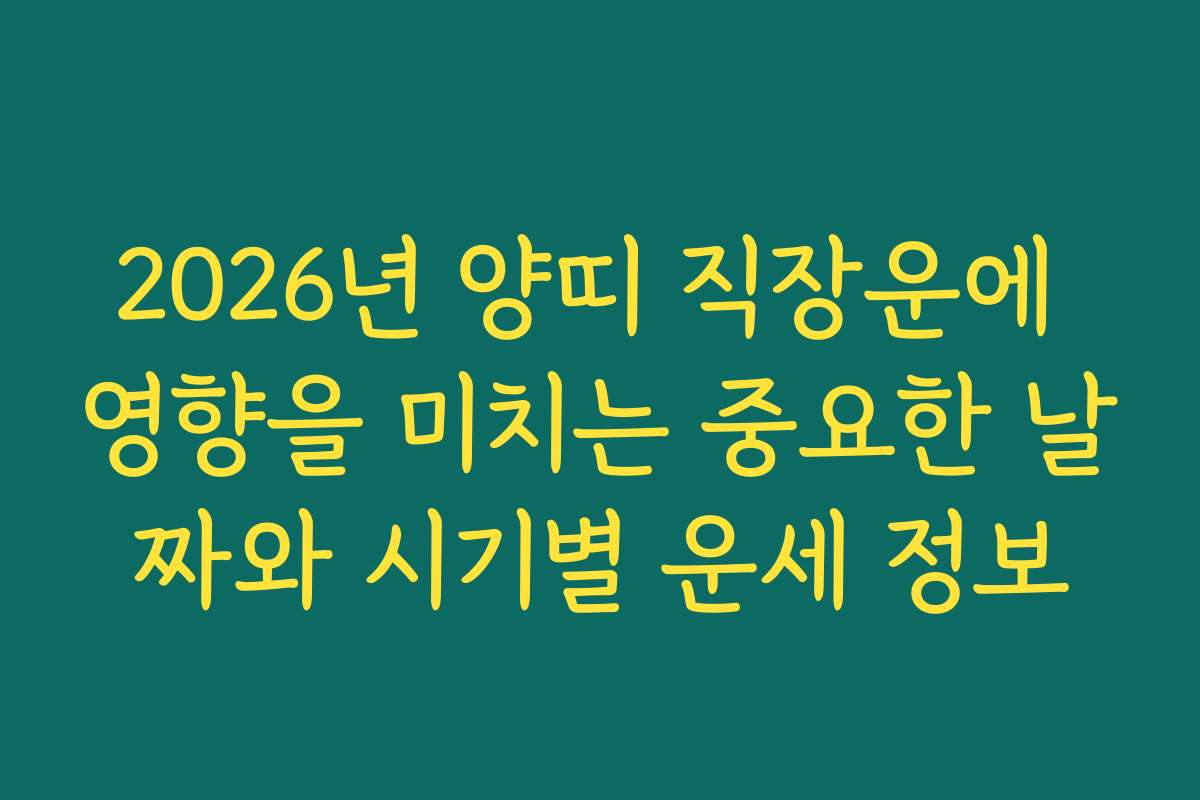 2026년 양띠 직장운에 영향을 미치는 중요한 날짜와 시기별 운세 정보