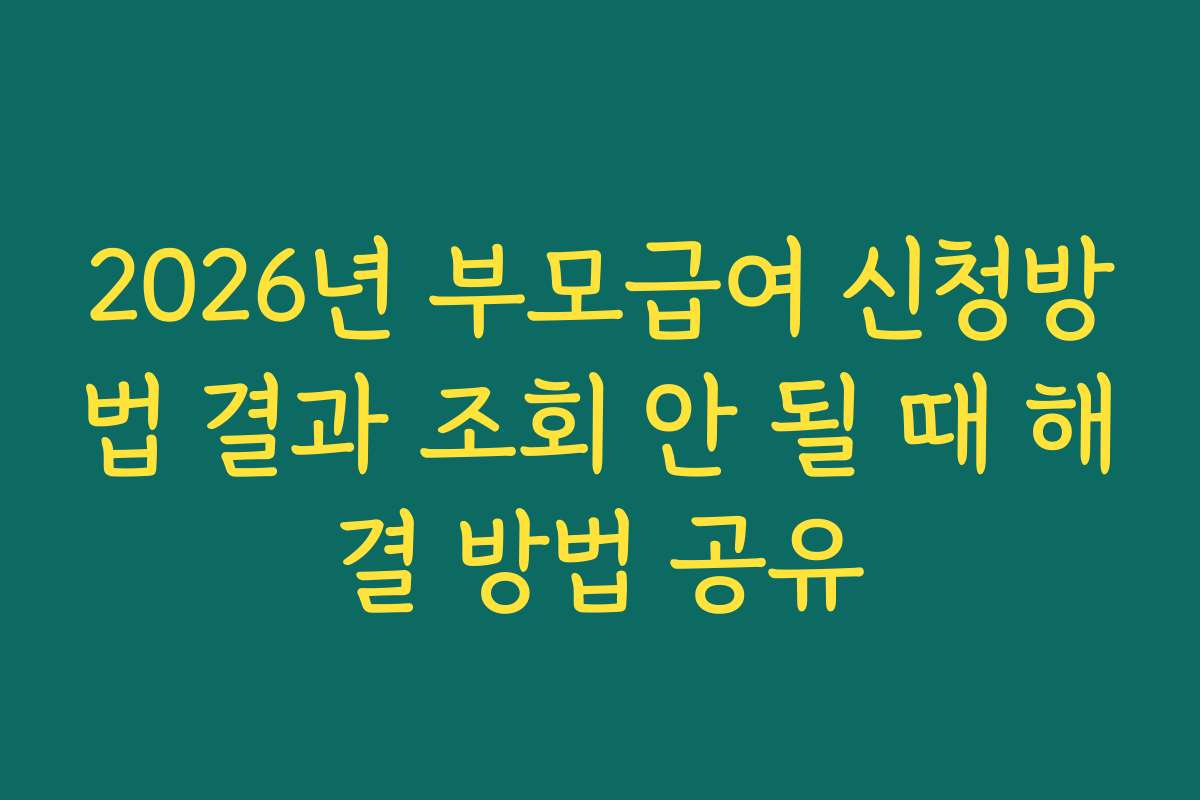 2026년 부모급여 신청방법 결과 조회 안 될 때 해결 방법 공유