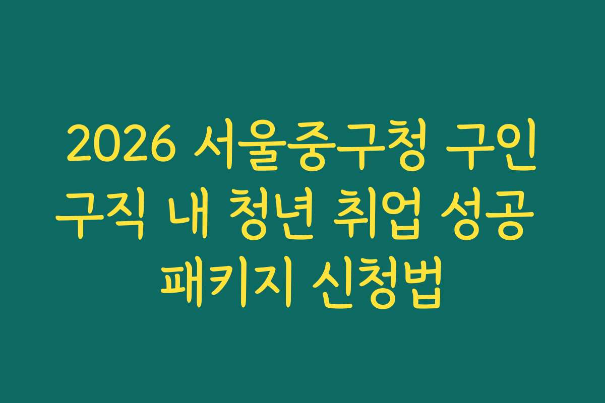 2026 서울중구청 구인구직 내 청년 취업 성공 패키지 신청법