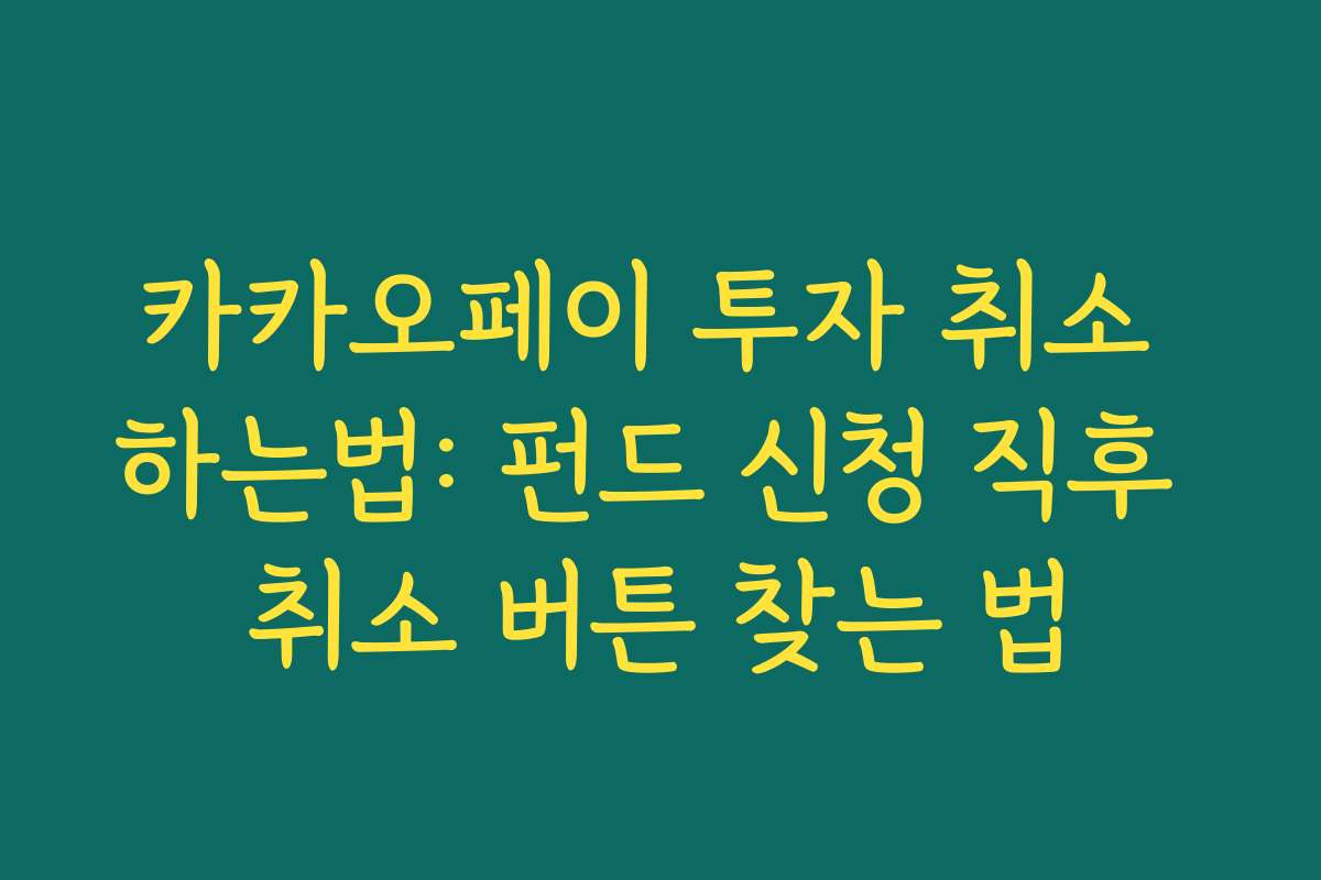 카카오페이 투자 취소 하는법: 펀드 신청 직후 취소 버튼 찾는 법