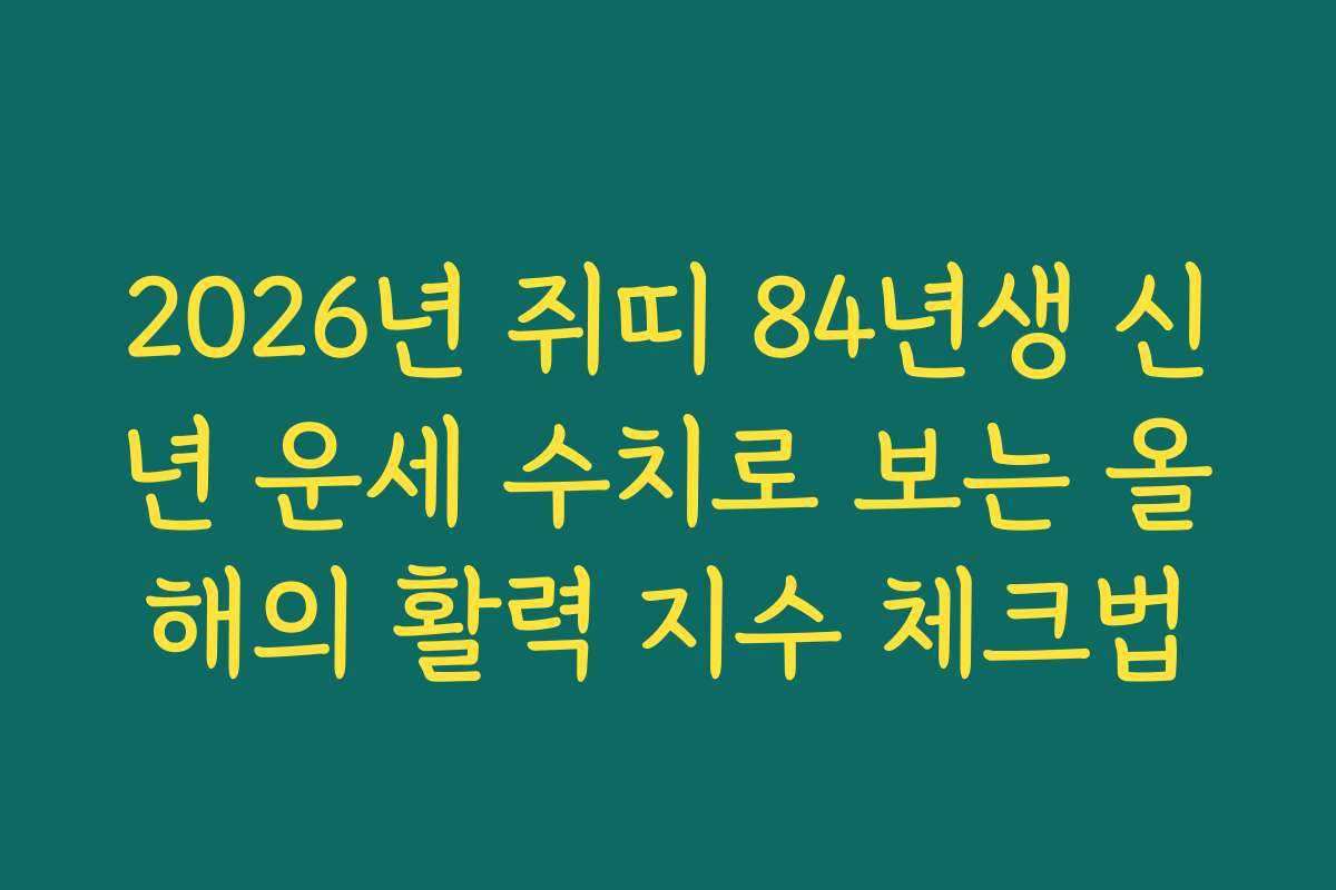 2026년 쥐띠 84년생 신년 운세 수치로 보는 올해의 활력 지수 체크법