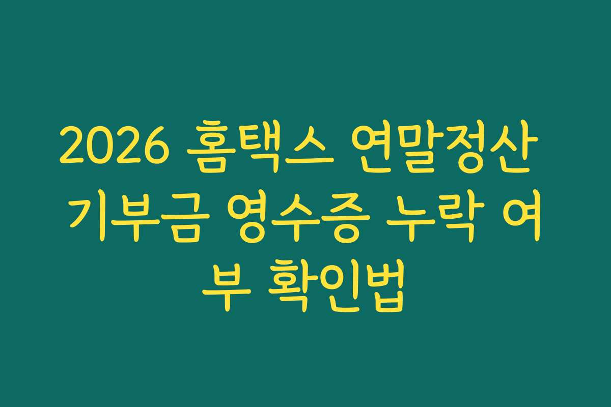 2026 홈택스 연말정산 기부금 영수증 누락 여부 확인법