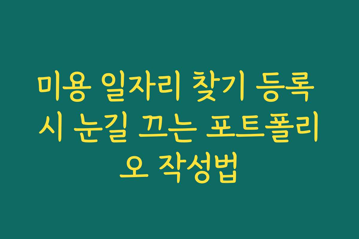 미용 일자리 찾기 등록 시 눈길 끄는 포트폴리오 작성법