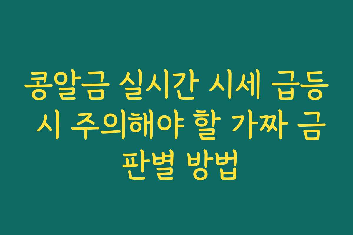 콩알금 실시간 시세 급등 시 주의해야 할 가짜 금 판별 방법