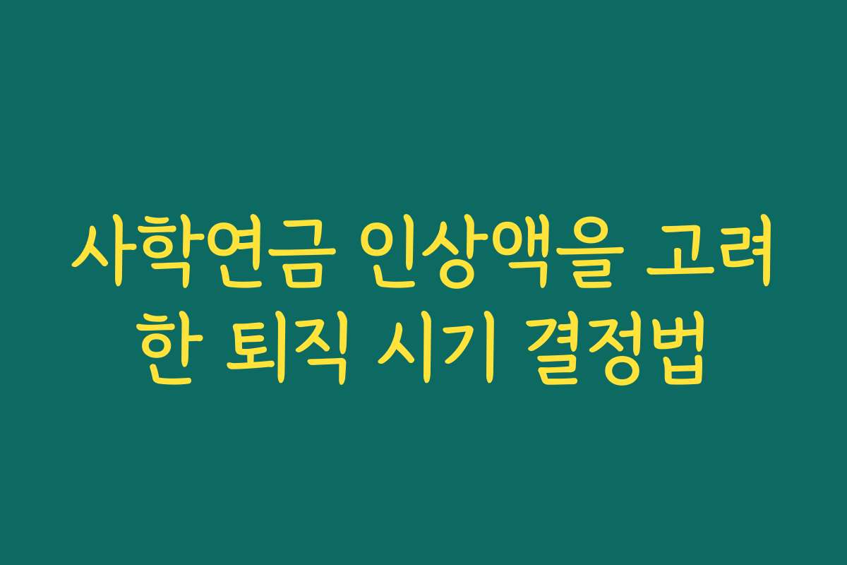 사학연금 인상액을 고려한 퇴직 시기 결정법