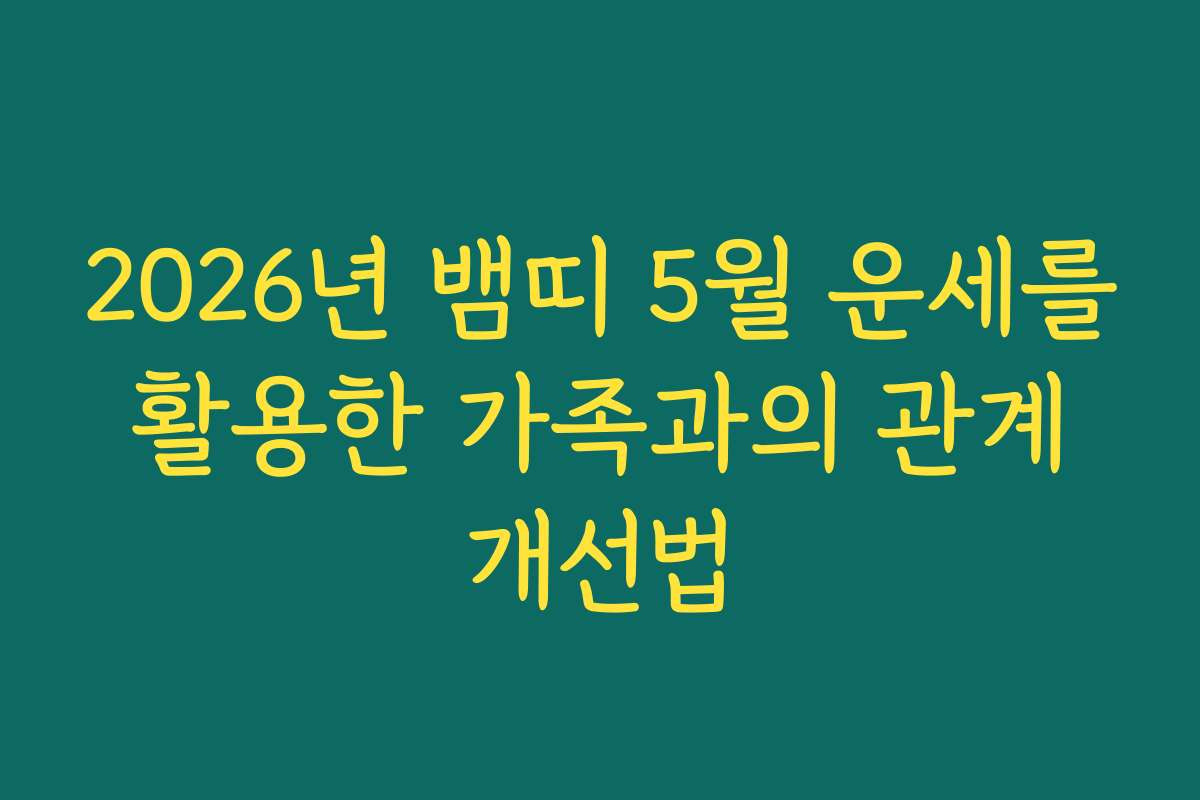 2026년 뱀띠 5월 운세를 활용한 가족과의 관계 개선법
