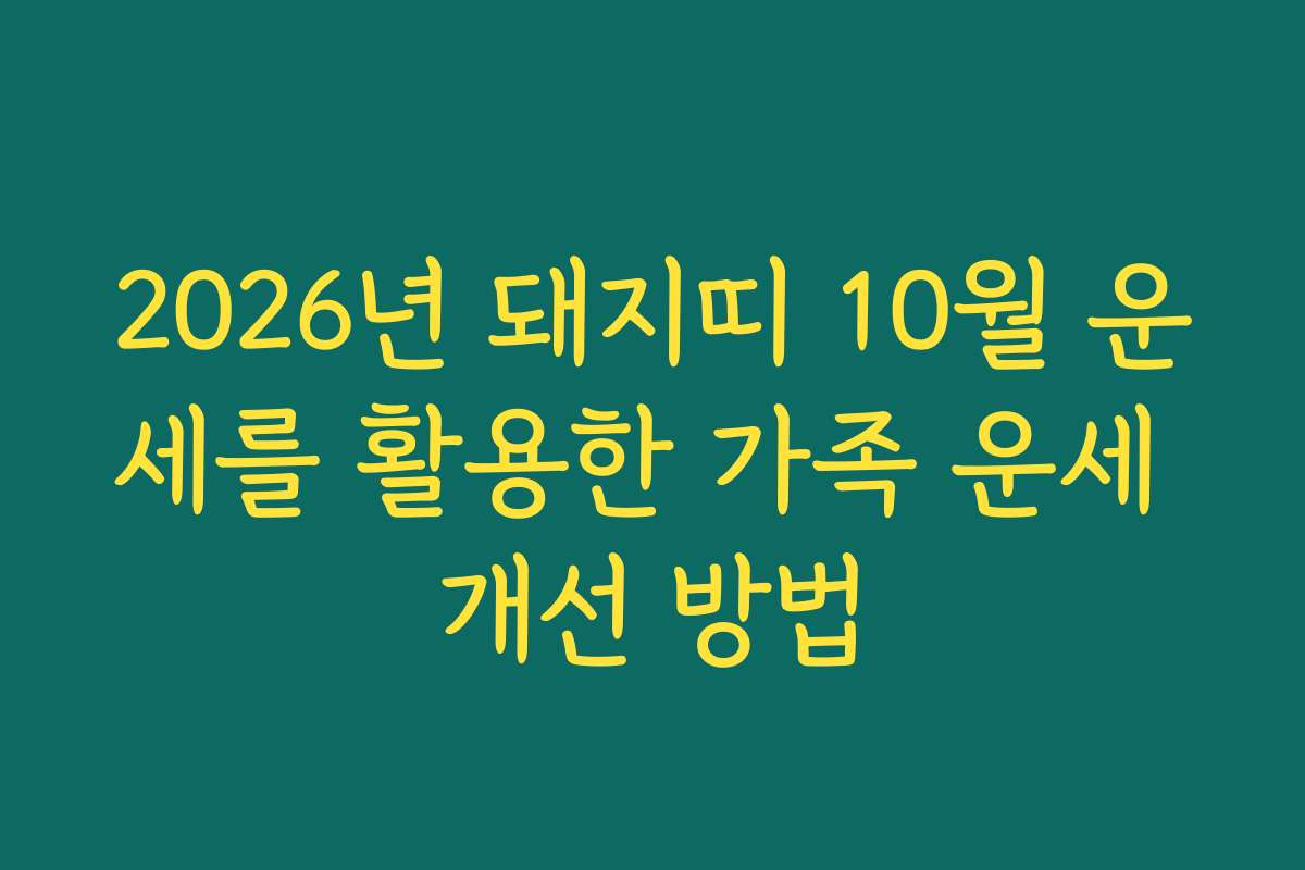 2026년 돼지띠 10월 운세를 활용한 가족 운세 개선 방법