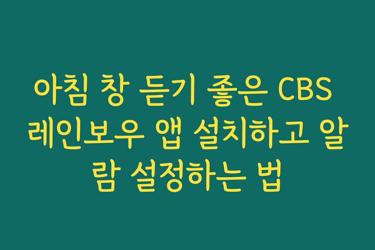 아침 창 듣기 좋은 CBS 레인보우 앱 설치하고 알람 설정하는 법