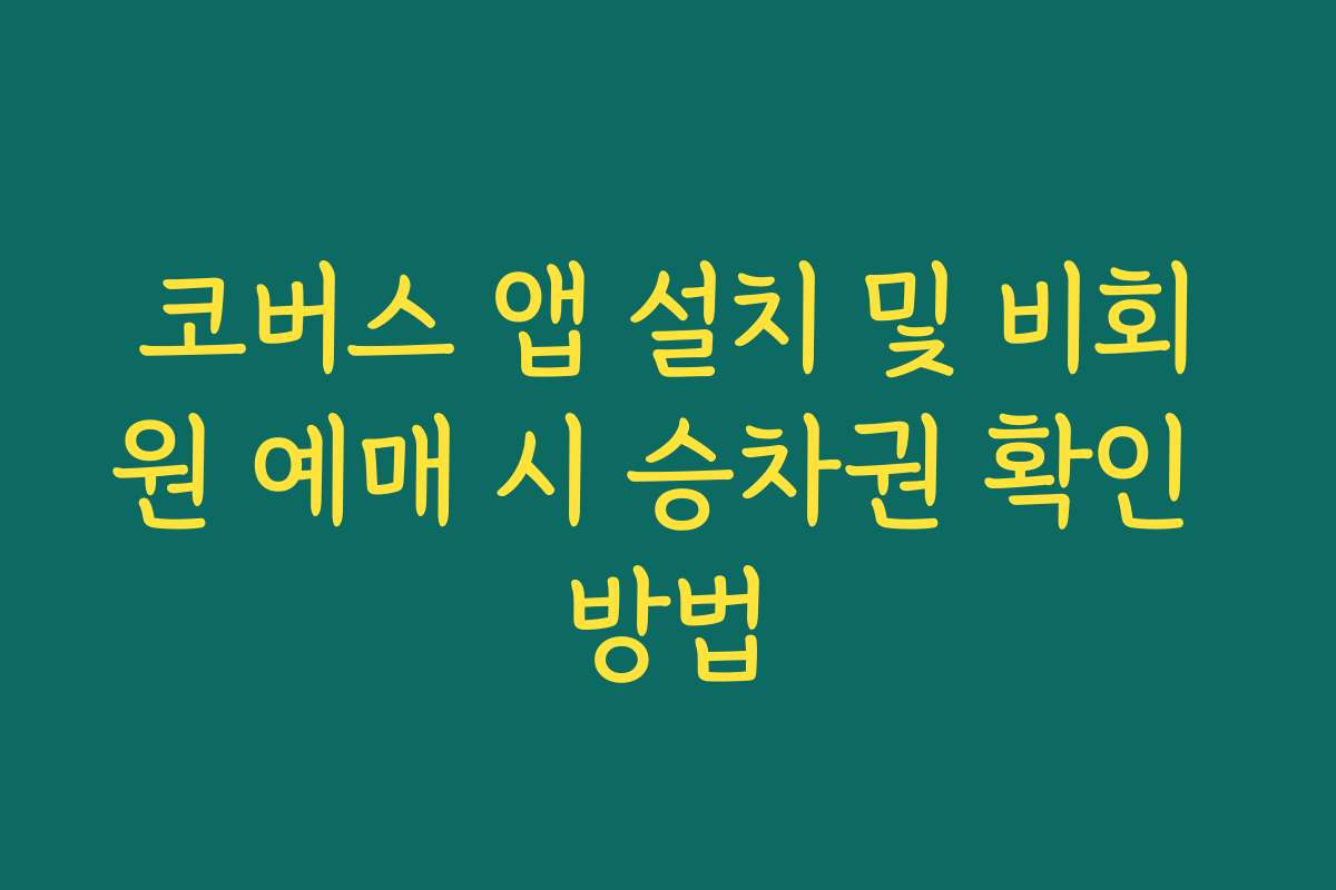 코버스 앱 설치 및 비회원 예매 시 승차권 확인 방법