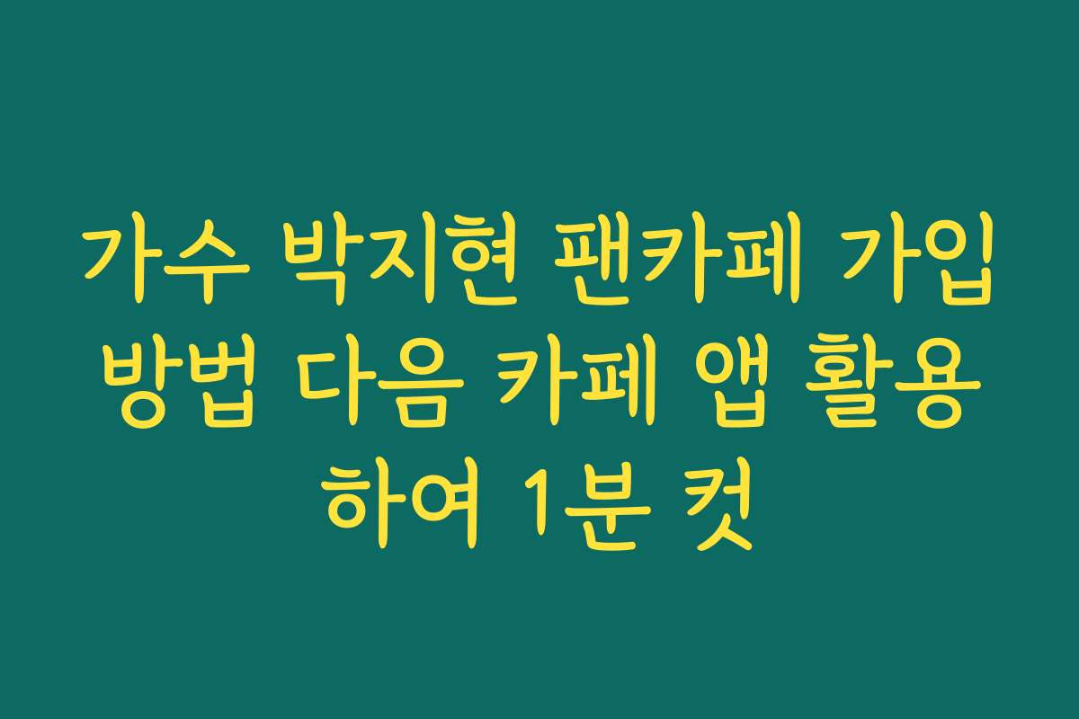 가수 박지현 팬카페 가입방법 다음 카페 앱 활용하여 1분 컷