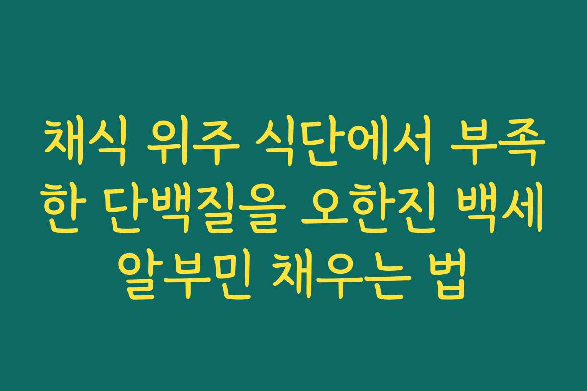 채식 위주 식단에서 부족한 단백질을 오한진 백세알부민 채우는 법