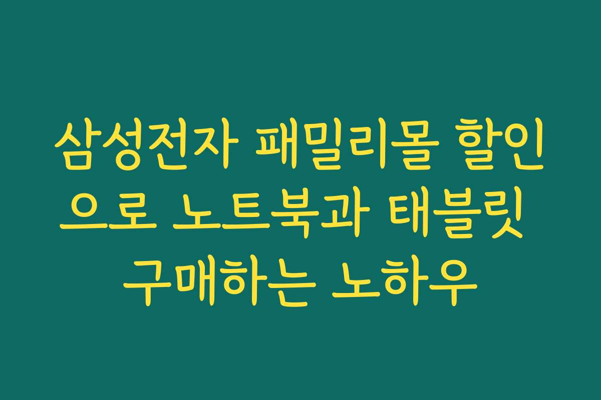 삼성전자 패밀리몰 할인으로 노트북과 태블릿 구매하는 노하우