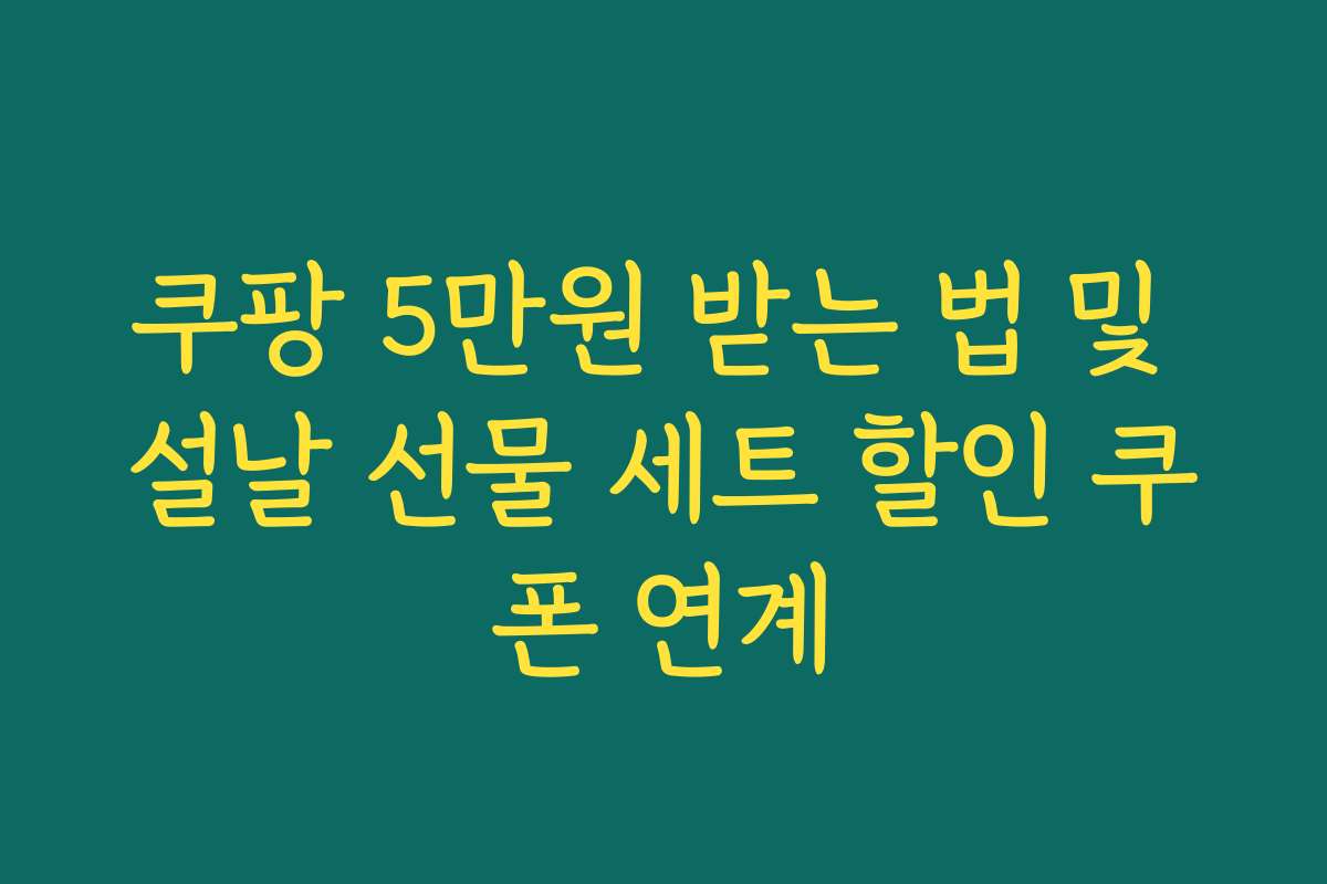 쿠팡 5만원 받는 법 및 설날 선물 세트 할인 쿠폰 연계