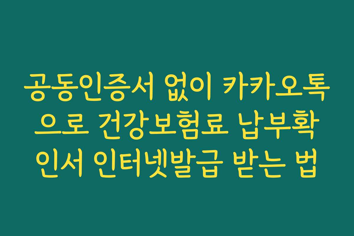 공동인증서 없이 카카오톡으로 건강보험료 납부확인서 인터넷발급 받는 법