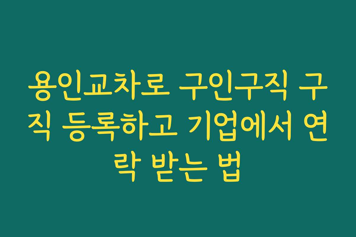 용인교차로 구인구직 구직 등록하고 기업에서 연락 받는 법