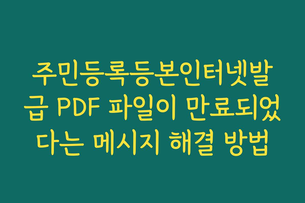 주민등록등본인터넷발급 PDF 파일이 만료되었다는 메시지 해결 방법