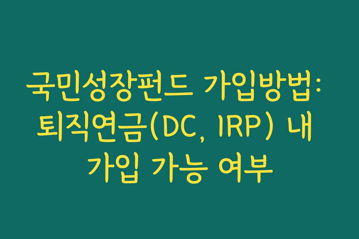국민성장펀드 가입방법: 퇴직연금(DC, IRP) 내 가입 가능 여부