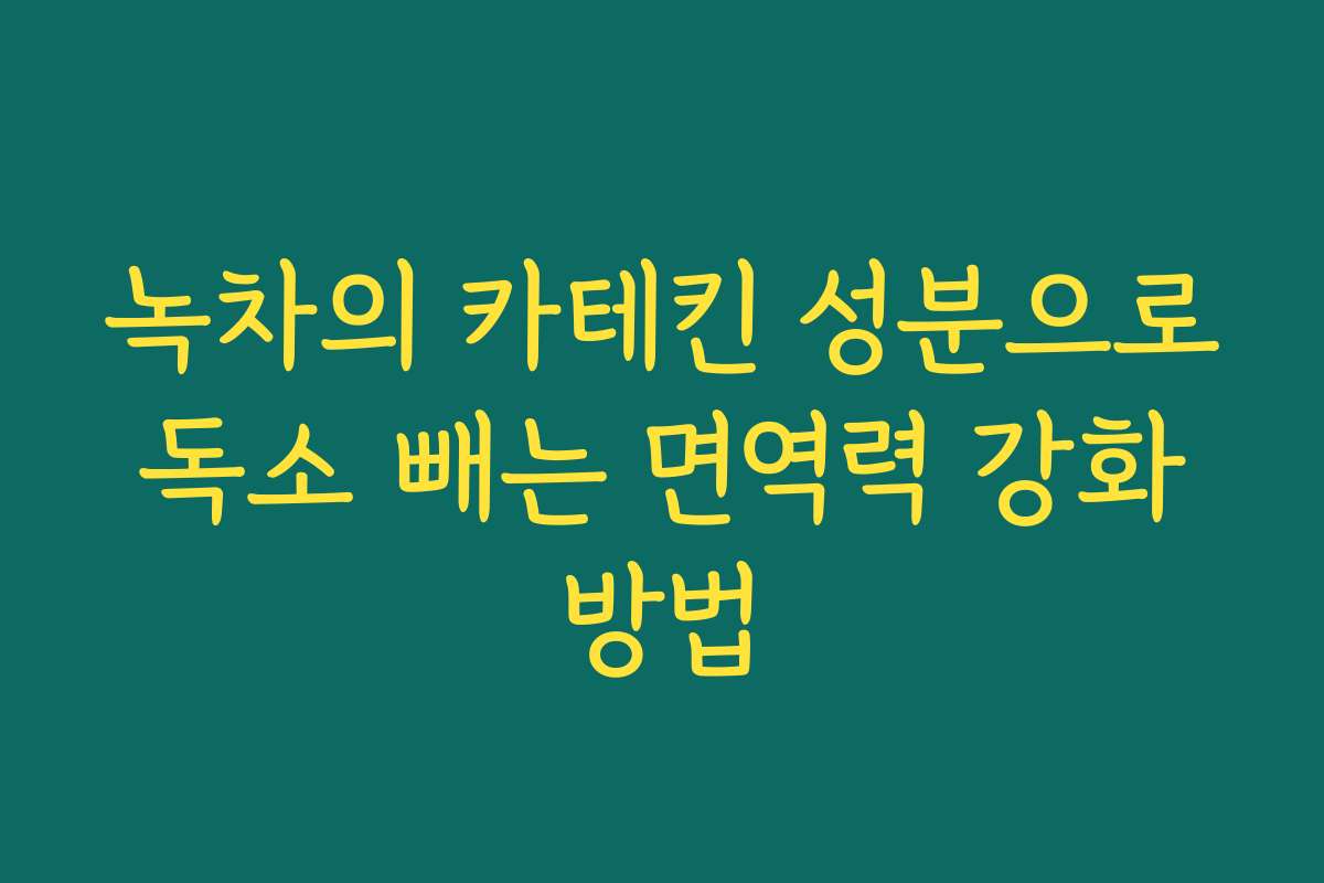 녹차의 카테킨 성분으로 독소 빼는 면역력 강화 방법