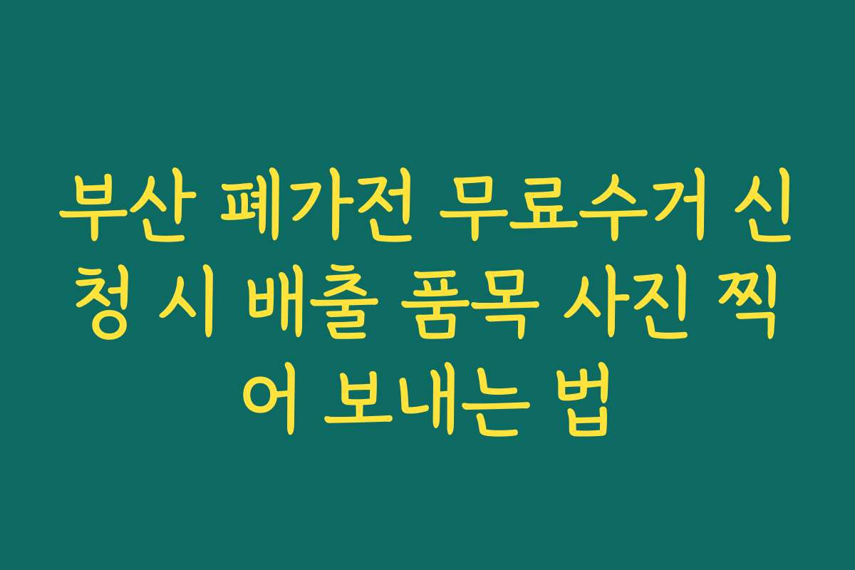 부산 폐가전 무료수거 신청 시 배출 품목 사진 찍어 보내는 법