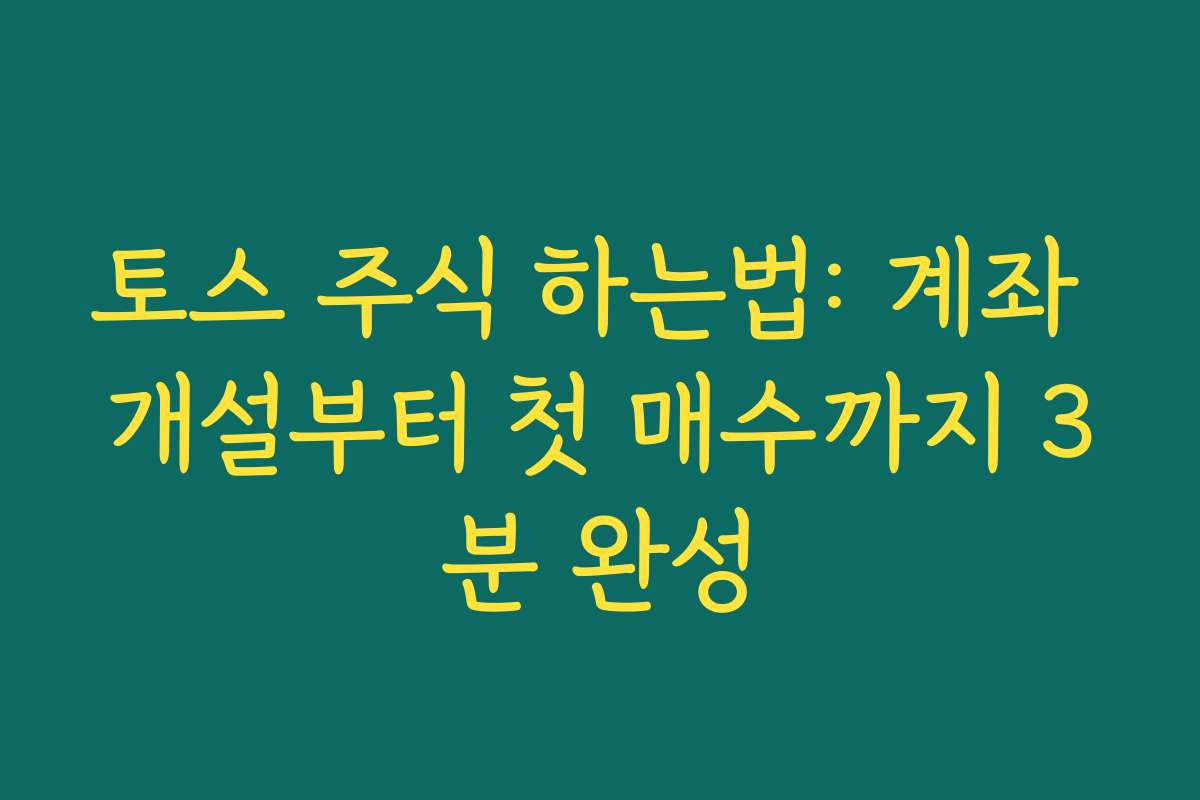 토스 주식 하는법: 계좌 개설부터 첫 매수까지 3분 완성