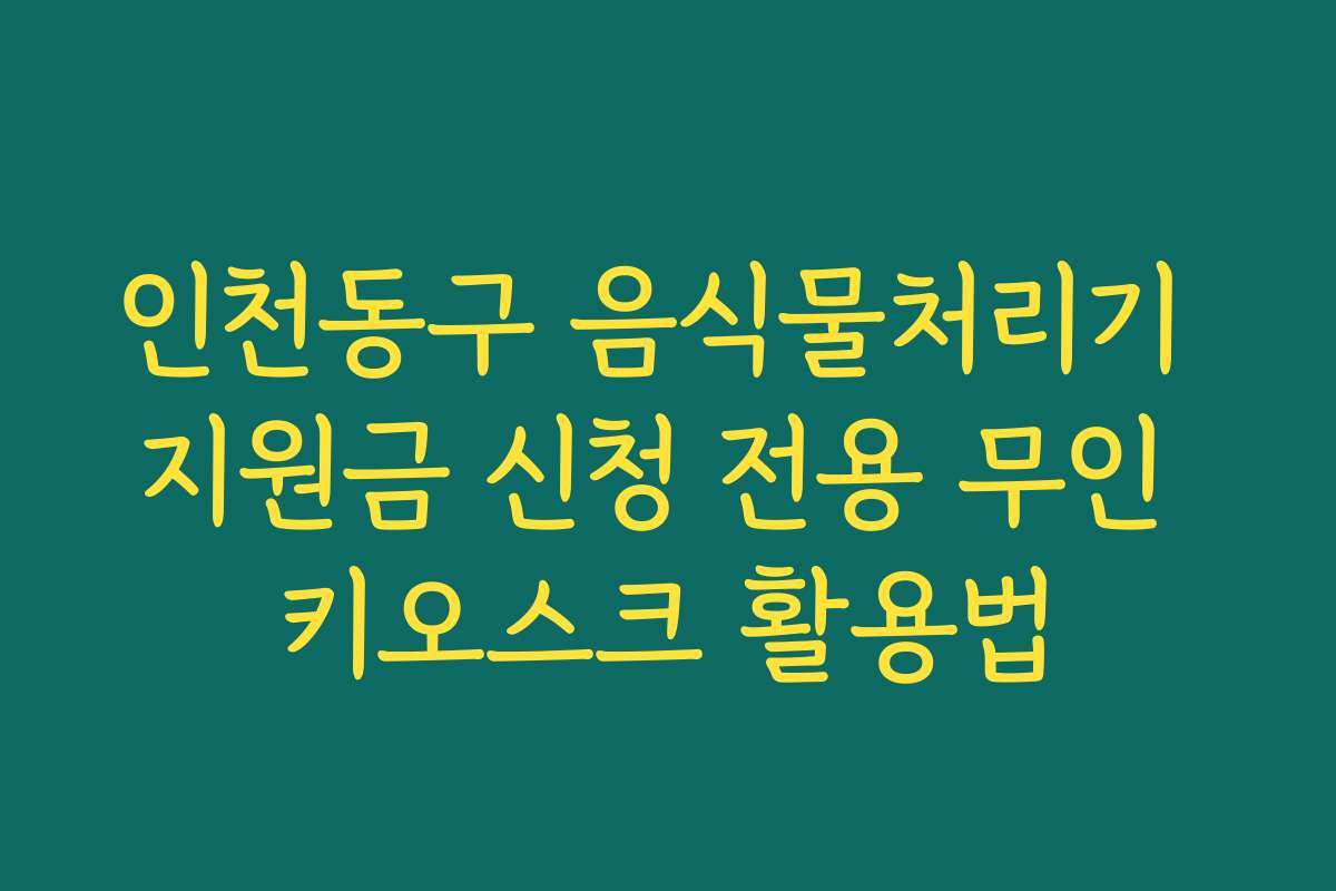 인천동구 음식물처리기 지원금 신청 전용 무인 키오스크 활용법