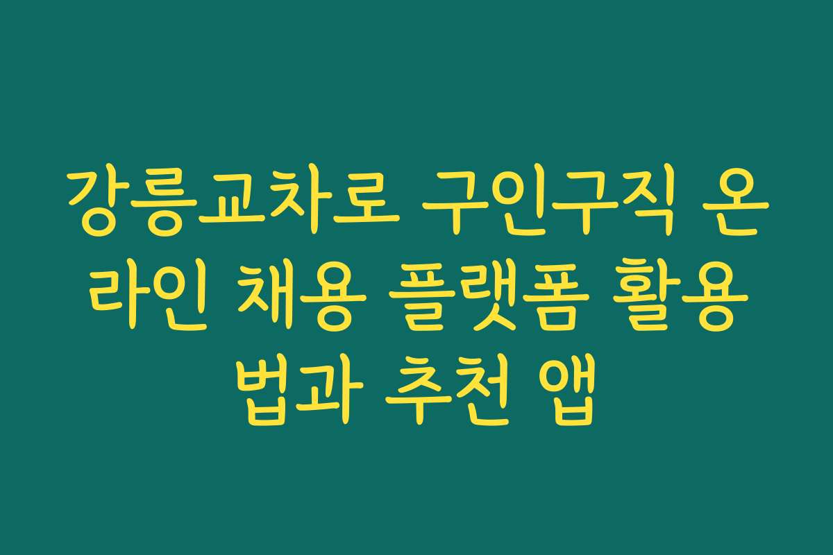 강릉교차로 구인구직 온라인 채용 플랫폼 활용법과 추천 앱