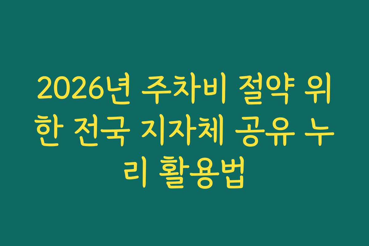 2026년 주차비 절약 위한 전국 지자체 공유 누리 활용법
