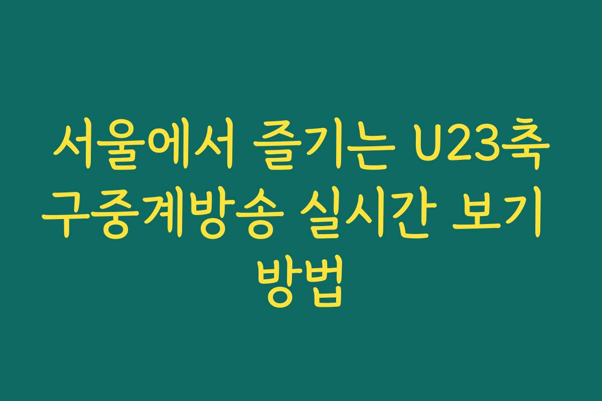 서울에서 즐기는 U23축구중계방송 실시간 보기 방법