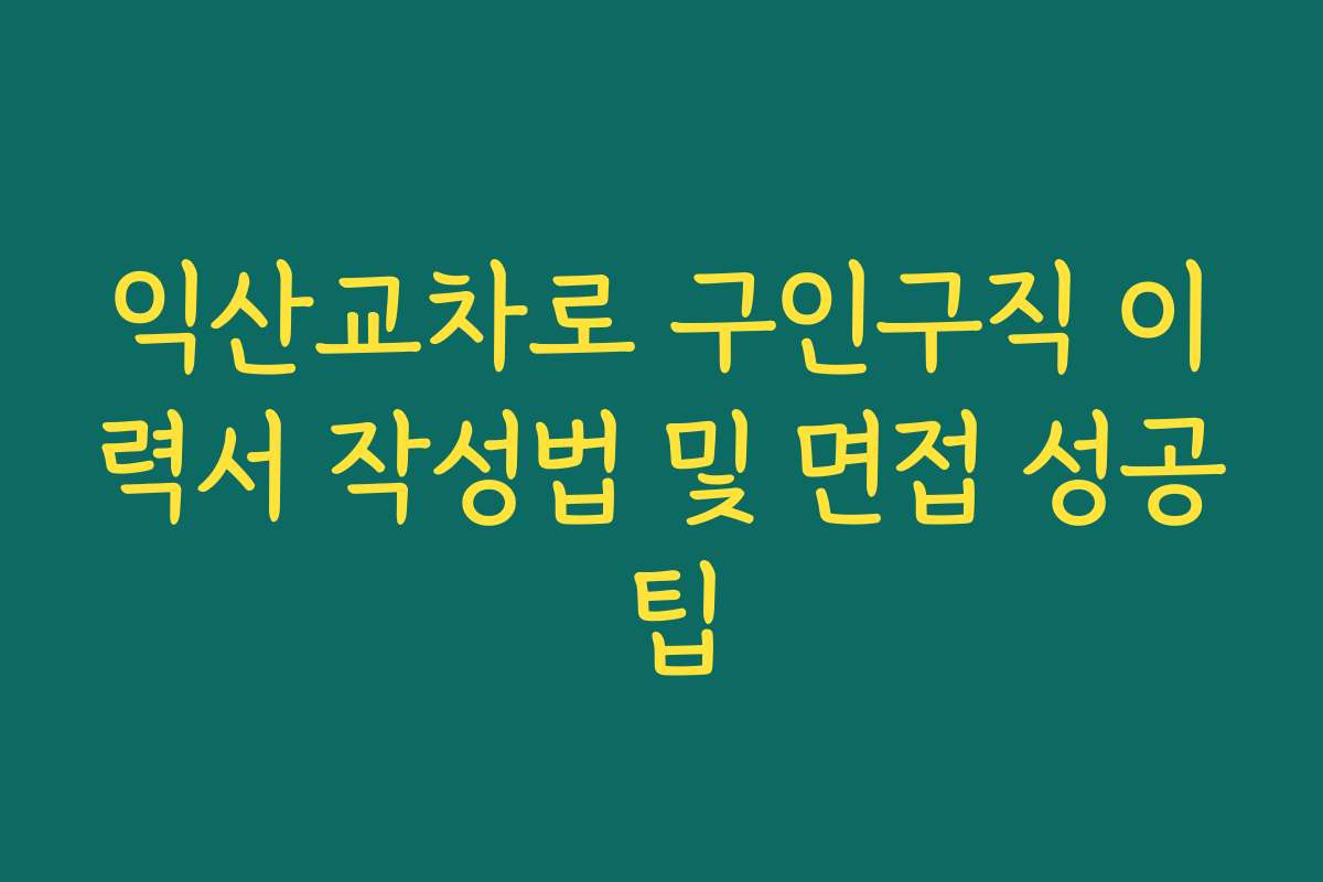 익산교차로 구인구직 이력서 작성법 및 면접 성공 팁