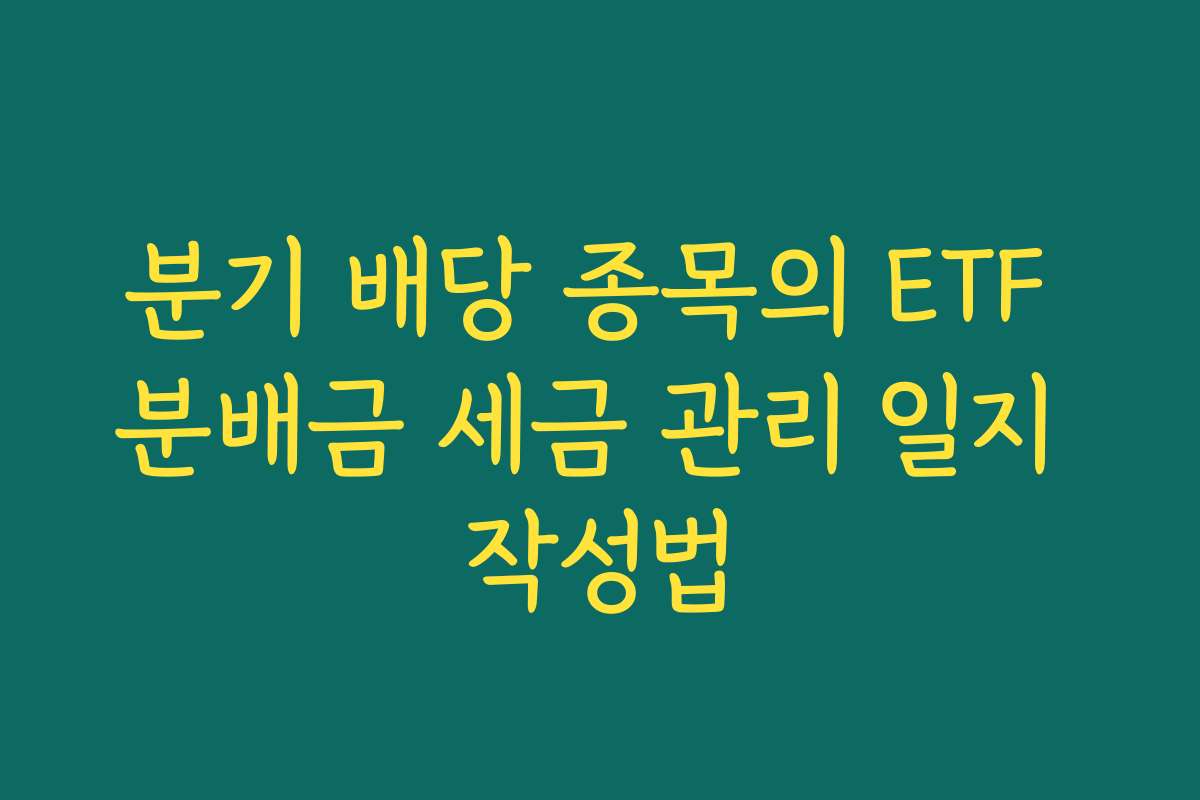 분기 배당 종목의 ETF 분배금 세금 관리 일지 작성법
