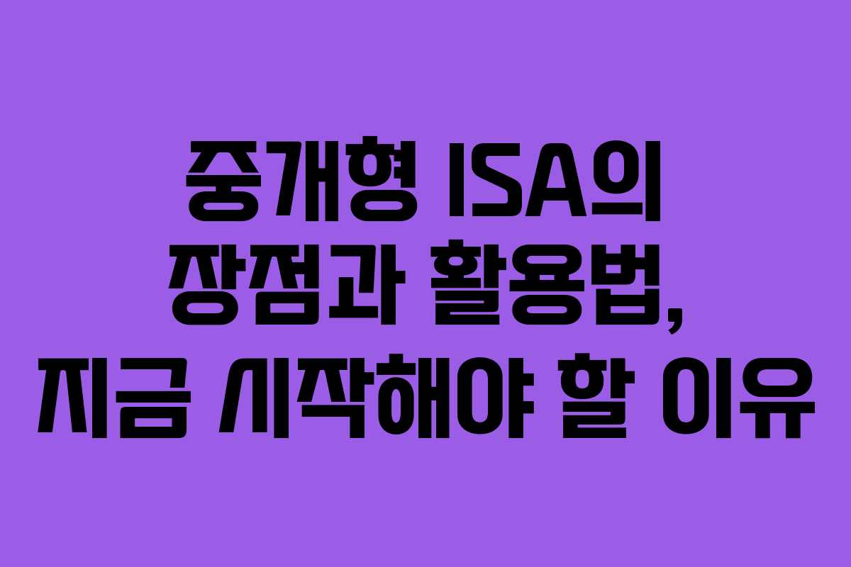 중개형 ISA의 장점과 활용법, 지금 시작해야 할 이유