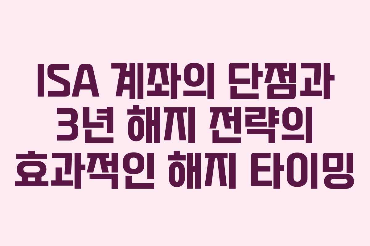 ISA 계좌의 단점과 3년 해지 전략의 효과적인 해지 타이밍