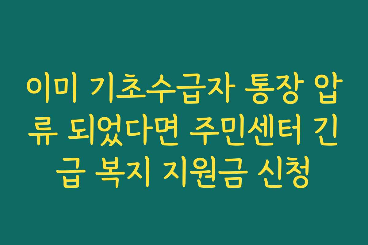 이미 기초수급자 통장 압류 되었다면 주민센터 긴급 복지 지원금 신청