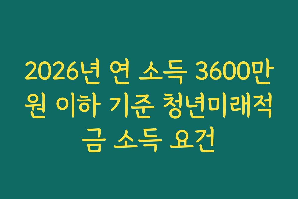 2026년 연 소득 3600만원 이하 기준 청년미래적금 소득 요건